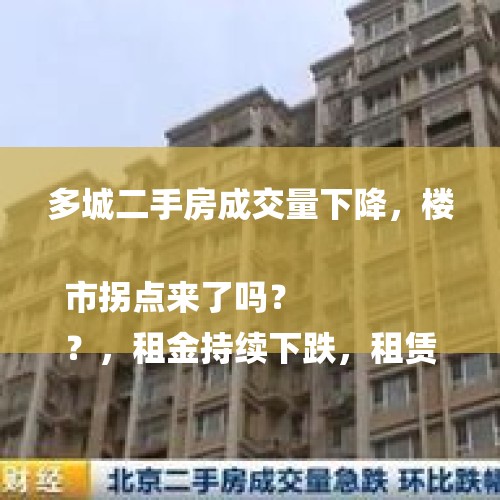 多城二手房成交量下降，楼市拐点来了吗？
？，租金持续下跌，租赁热度减退，是楼市拐点到来信号吗？