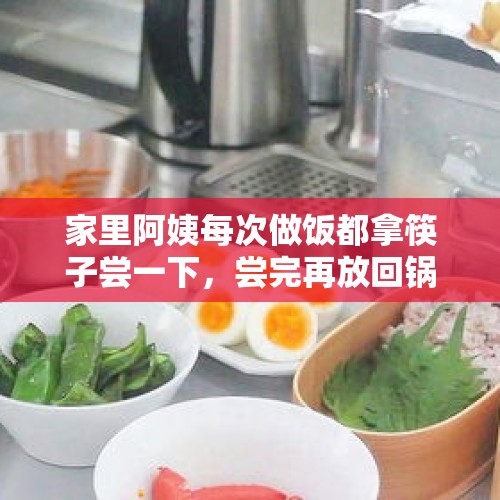 家里阿姨每次做饭都拿筷子尝一下，尝完再放回锅里，说过一次，可是还如此，怎么办？，老人给孩子喂饭总是喜欢放嘴里先尝下，该怎么跟老人沟通不要这样喂呢？