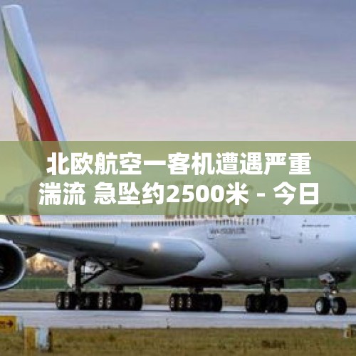 北欧航空一客机遭遇严重湍流 急坠约2500米 - 今日头条