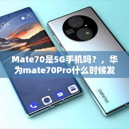 Mate70是5G手机吗？，华为mate70Pro什么时候发布？