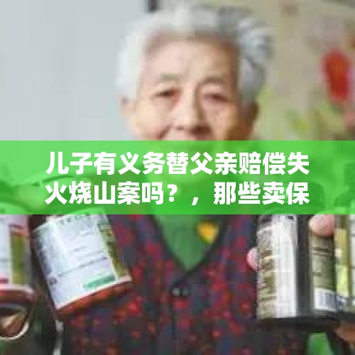 儿子有义务替父亲赔偿失火烧山案吗？，那些卖保健品专门骗老年人的人，会不会良心不安？