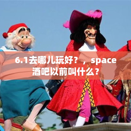 6.1去哪儿玩好？，space酒吧以前叫什么？