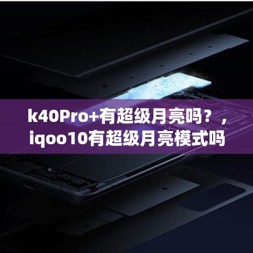 k40Pro+有超级月亮吗？，iqoo10有超级月亮模式吗？