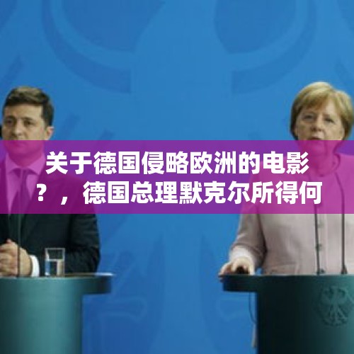 关于德国侵略欧洲的电影？，德国总理默克尔所得何病？会影响她今后的工作吗？