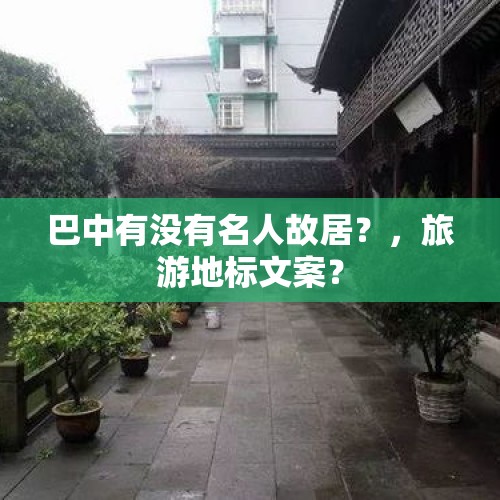 巴中有没有名人故居？，旅游地标文案？