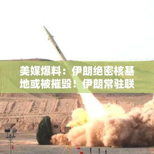 美媒爆料：伊朗绝密核基地或被摧毁！伊朗常驻联合国代表与马斯克密谈一多小时，他们说了啥...... - 今日头条