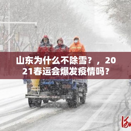 山东为什么不除雪？，2021春运会爆发疫情吗？