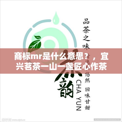 商标mr是什么意思？，宜兴茗茶一山一盏匠心作茶多少钱一盒？