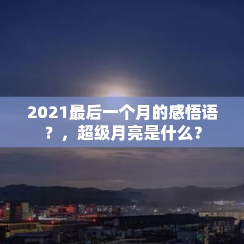 2021最后一个月的感悟语？，超级月亮是什么？