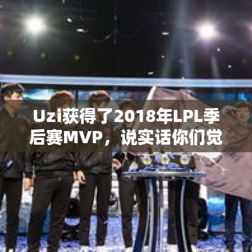 Uzi获得了2018年LPL季后赛MVP，说实话你们觉得这个MVP应该给谁？，男子夜驾撞飞两野猪