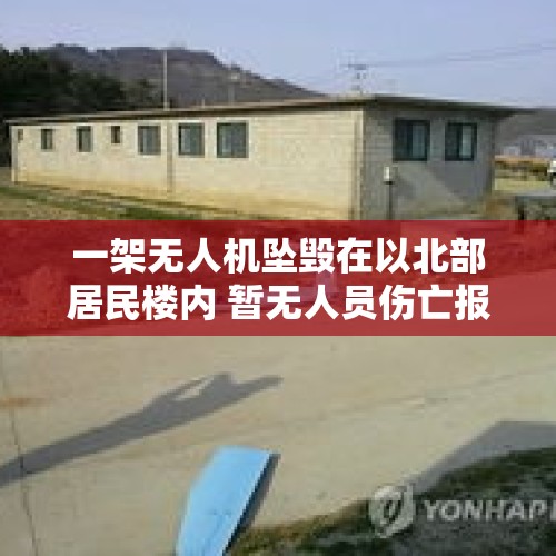 一架无人机坠毁在以北部居民楼内 暂无人员伤亡报告 - 今日头条