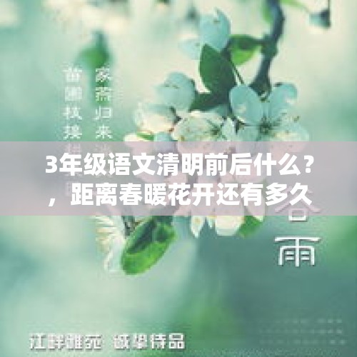 3年级语文清明前后什么？，距离春暖花开还有多久？