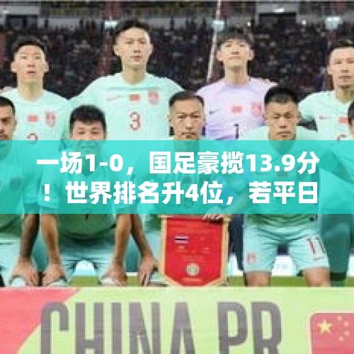 一场1-0，国足豪揽13.9分！世界排名升4位，若平日本=7.7分 - 今日头条