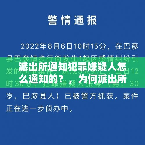 派出所通知犯罪嫌疑人怎么通知的？，为何派出所不直接抓人，而是电话通知犯罪人自己来派出所？