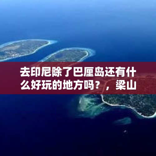 去印尼除了巴厘岛还有什么好玩的地方吗？，梁山一百单八将都是怎么死的？每人一句话说清楚？