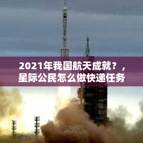 2021年我国航天成就？，星际公民怎么做快递任务？