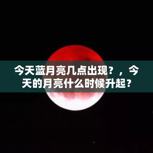 今天蓝月亮几点出现？，今天的月亮什么时候升起？