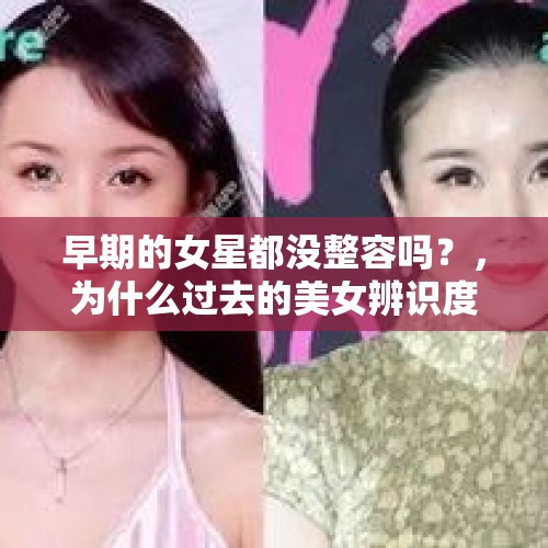 早期的女星都没整容吗？，为什么过去的美女辨识度那么高，现在的美女像是量产的一样？