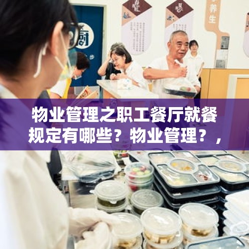 物业管理之职工餐厅就餐规定有哪些？物业管理？，如果你的前任女友怀了别人的孩子，又来找你复合，你还会珍惜她吗？