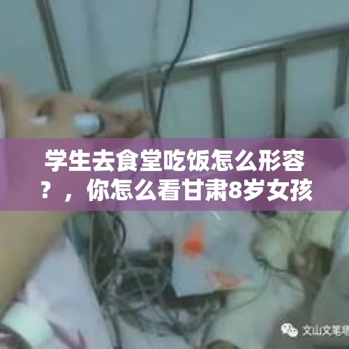 学生去食堂吃饭怎么形容？，你怎么看甘肃8岁女孩被打导致下体出血这件事？