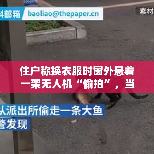 住户称换衣服时窗外悬着一架无人机“偷拍”，当地政府责成警方调查 - 今日头条