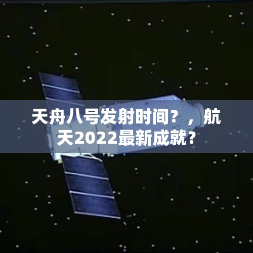 天舟八号发射时间？，航天2022最新成就？