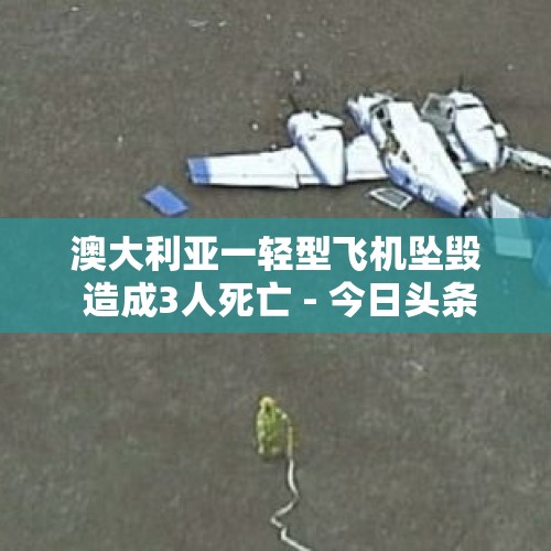 澳大利亚一轻型飞机坠毁 造成3人死亡 - 今日头条