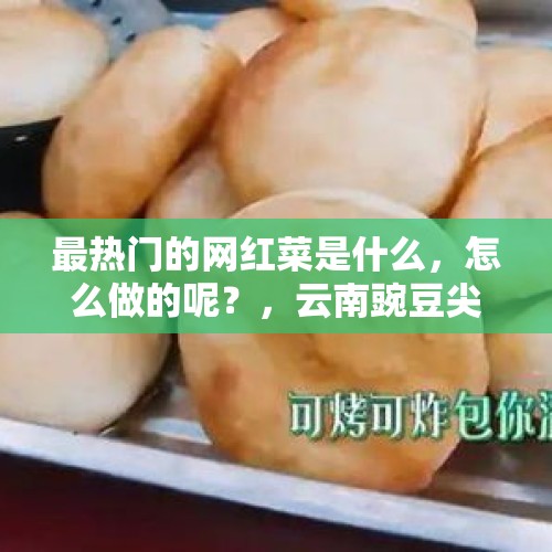 最热门的网红菜是什么，怎么做的呢？，云南豌豆尖热销韩国