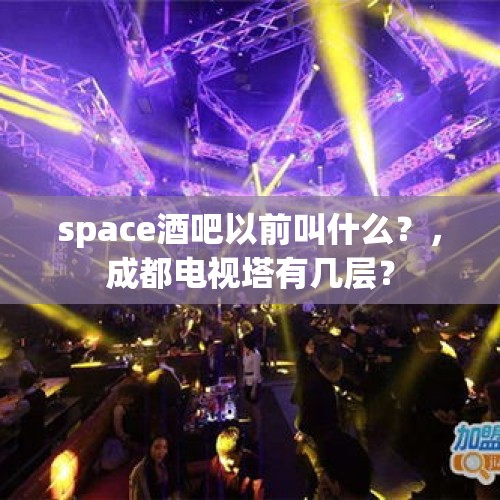 space酒吧以前叫什么？，成都电视塔有几层？