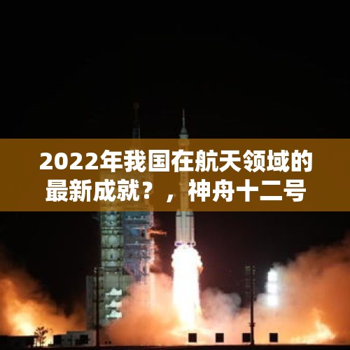 2022年我国在航天领域的最新成就？，神舟十二号载人飞船本月即将发射，央视会直播吗？