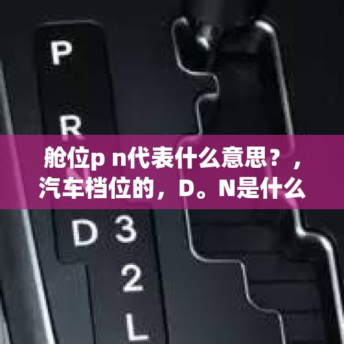 舱位p n代表什么意思？，汽车档位的，D。N是什么意思？