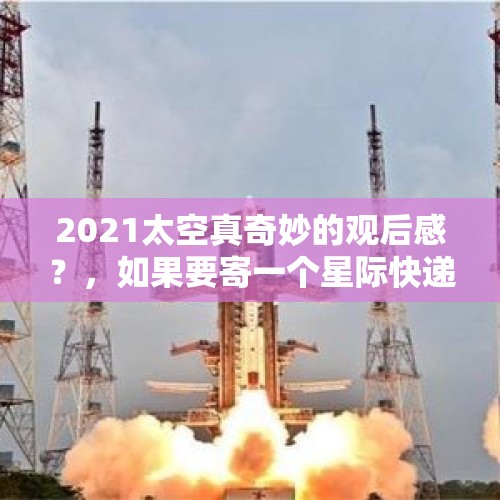 2021太空真奇妙的观后感？，如果要寄一个星际快递，我们在宇宙中的地址是什么？