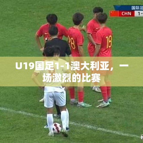 U19国足1-1澳大利亚，一场激烈的比赛