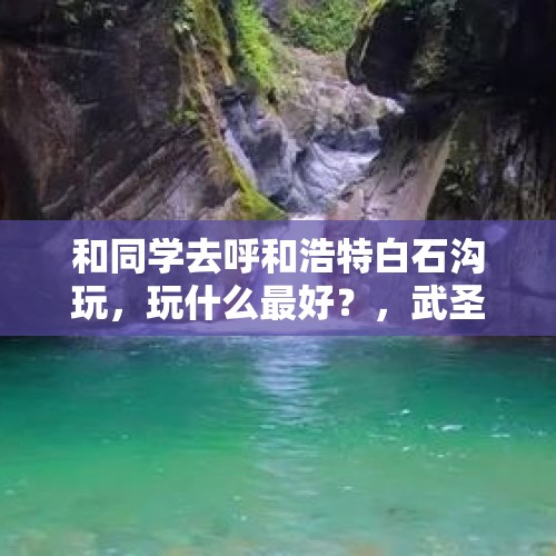 和同学去呼和浩特白石沟玩，玩什么最好？，武圣山是哪个省的？