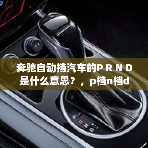 奔驰自动挡汽车的P R N D是什么意思？，p档n档d档s档r档是什么意思？