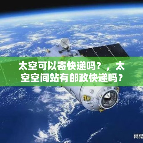 太空可以寄快递吗？，太空空间站有邮政快递吗？