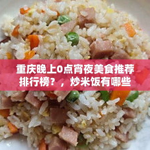 重庆晚上0点宵夜美食推荐排行榜？，炒米饭有哪些种做法？最好吃的是哪种做法？