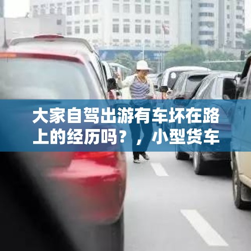 大家自驾出游有车坏在路上的经历吗？，小型货车刹车抱死什么情况？