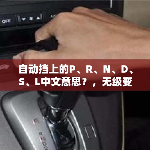 自动挡上的P、R、N、D、S、L中文意思？，无级变速车的档位P R N D L分别是什么意思？