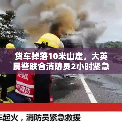 货车掉落10米山崖，大英民警联合消防员2小时紧急救援, 你怎么看？，乌鸦小姐与蜥蜴先生为什么姜小宁爸妈被撞？