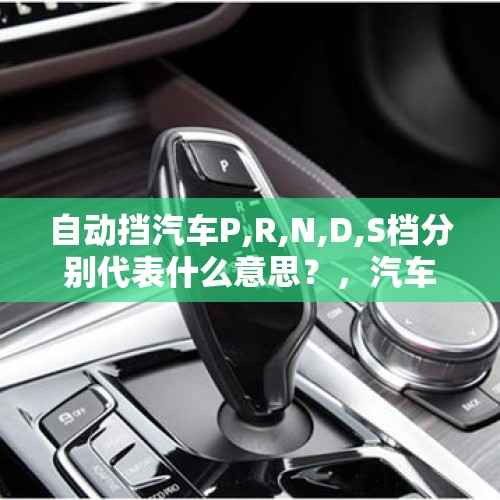 自动挡汽车P,R,N,D,S档分别代表什么意思？，汽车档位上的P R N D分别代表什么意思？