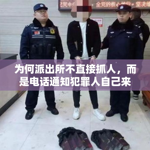 为何派出所不直接抓人，而是电话通知犯罪人自己来派出所？，被派出所带走协助调查流程是什么？