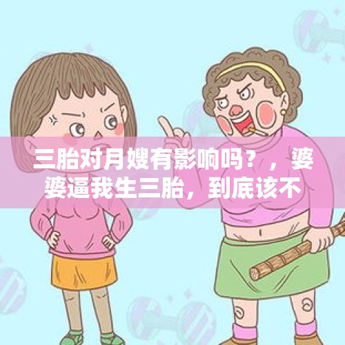 三胎对月嫂有影响吗？，婆婆逼我生三胎，到底该不该生？