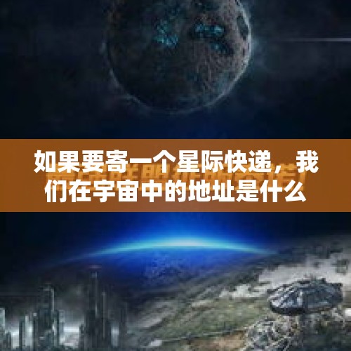 如果要寄一个星际快递，我们在宇宙中的地址是什么？，太空行动的手册怎么送？