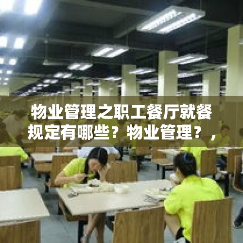 物业管理之职工餐厅就餐规定有哪些？物业管理？，公司食堂管理怎么做？