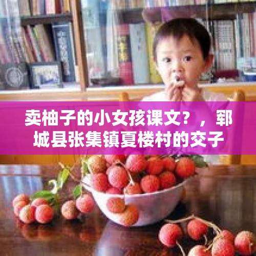 卖柚子的小女孩课文？，郓城县张集镇夏楼村的交子宴都吃不要钱怎么回事？