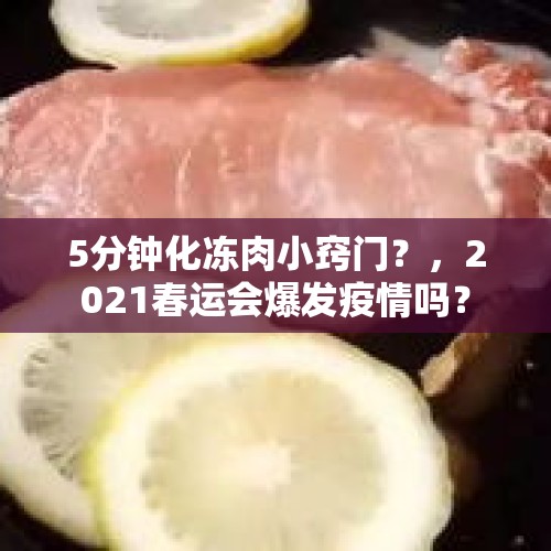 5分钟化冻肉小窍门？，2021春运会爆发疫情吗？