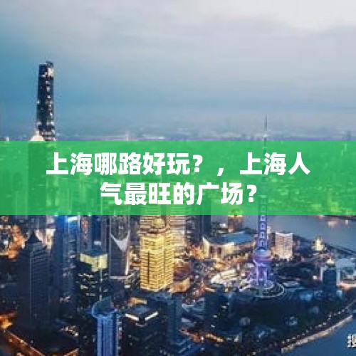 上海哪路好玩？，上海人气最旺的广场？