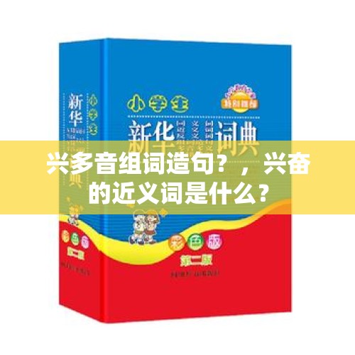 兴多音组词造句？，兴奋的近义词是什么？