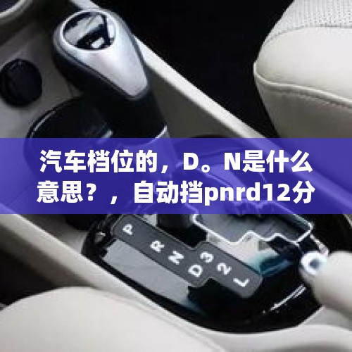 汽车档位的，D。N是什么意思？，自动挡pnrd12分别代表什么？